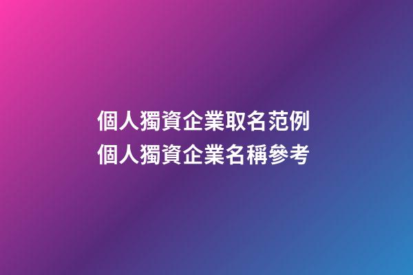 個人獨資企業取名范例 個人獨資企業名稱參考-第1張-公司起名-玄機派